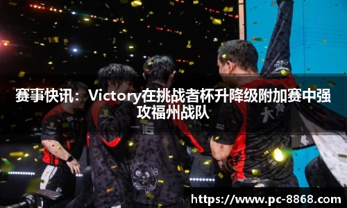 赛事快讯：Victory在挑战者杯升降级附加赛中强攻福州战队