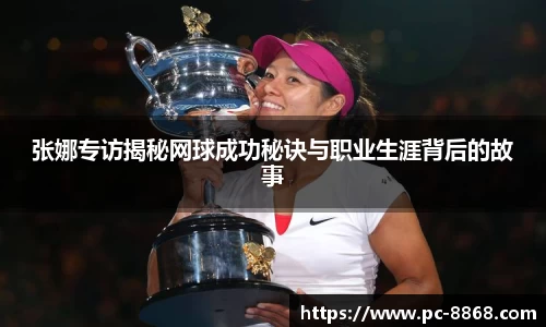 张娜专访揭秘网球成功秘诀与职业生涯背后的故事