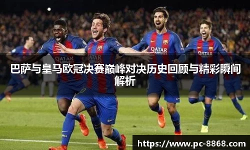 巴萨与皇马欧冠决赛巅峰对决历史回顾与精彩瞬间解析